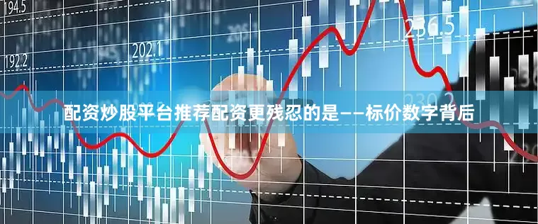 配资炒股平台推荐配资更残忍的是——标价数字背后