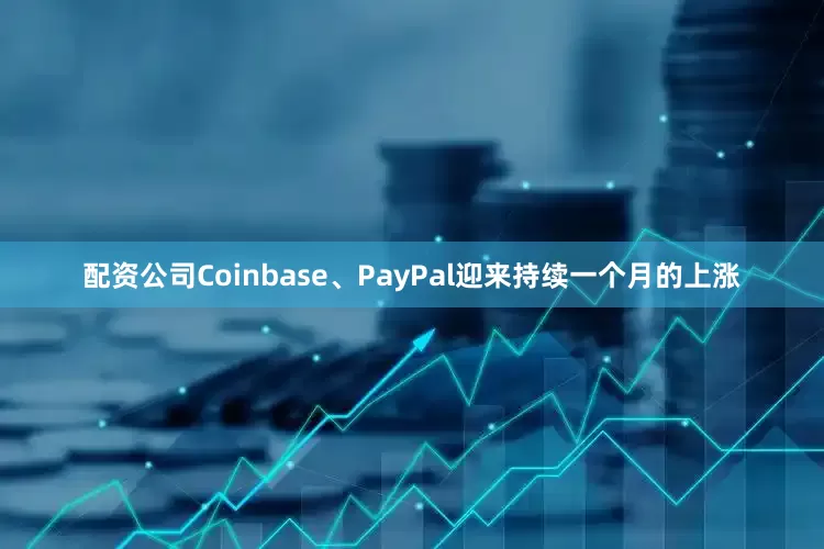 配资公司Coinbase、PayPal迎来持续一个月的上涨