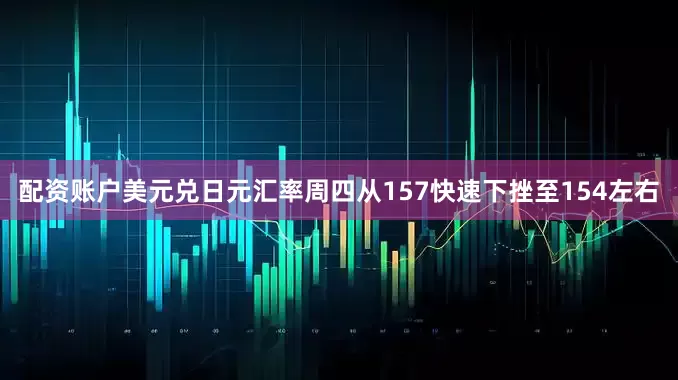配资账户美元兑日元汇率周四从157快速下挫至154左右