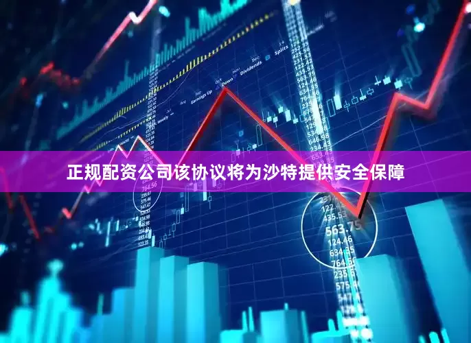正规配资公司该协议将为沙特提供安全保障