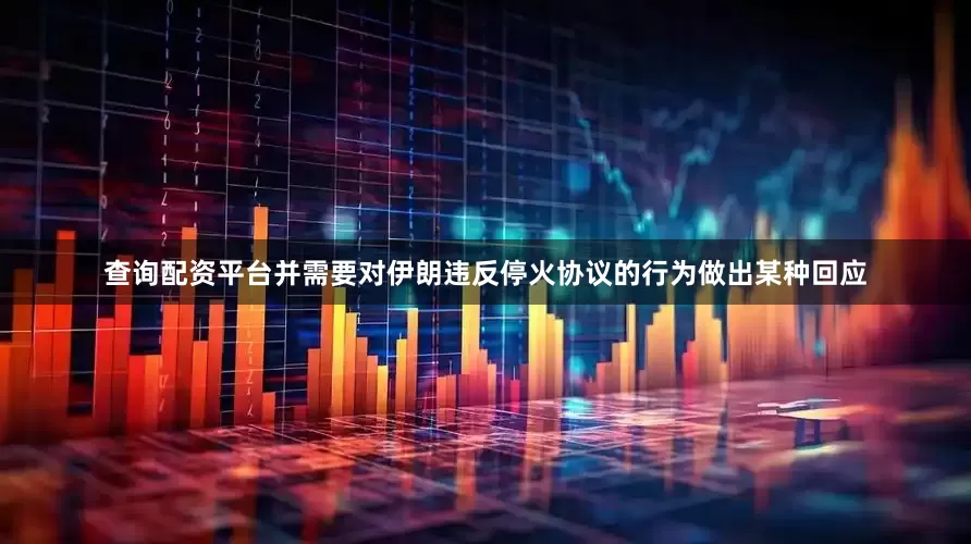 查询配资平台并需要对伊朗违反停火协议的行为做出某种回应