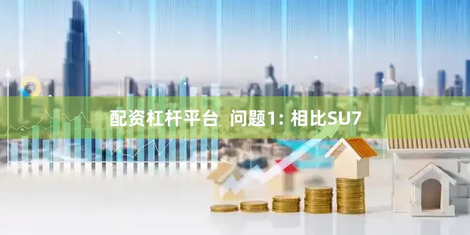 配资杠杆平台  问题1: 相比SU7