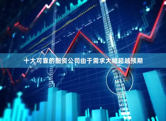 十大可靠的配资公司由于需求大幅超越预期