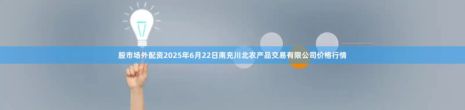 股市场外配资2025年6月22日南充川北农产品交易有限公司价格行情