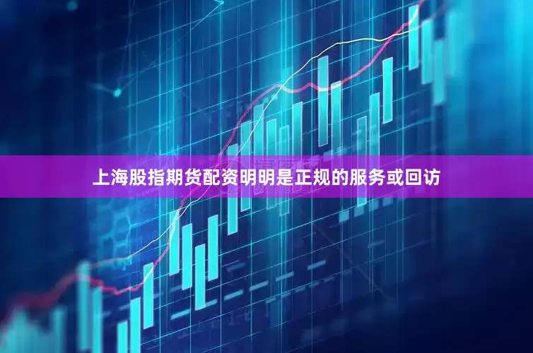 上海股指期货配资明明是正规的服务或回访