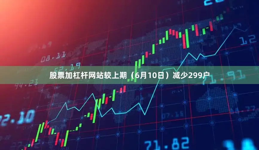 股票加杠杆网站较上期（6月10日）减少299户