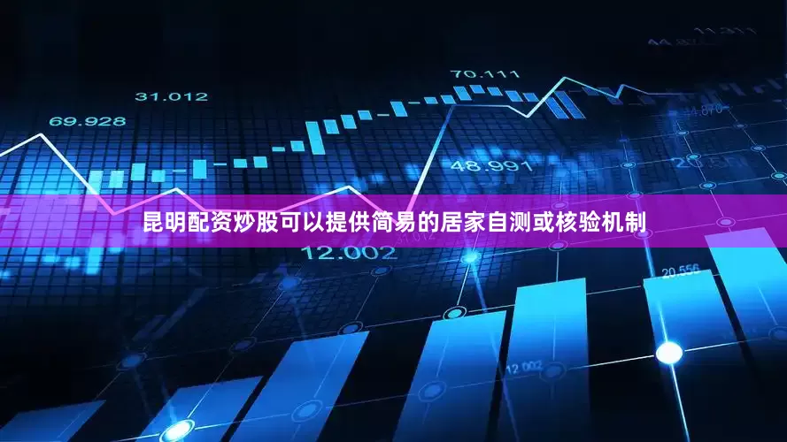 昆明配资炒股可以提供简易的居家自测或核验机制