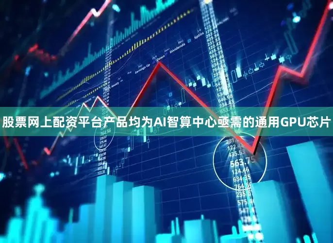 股票网上配资平台产品均为AI智算中心亟需的通用GPU芯片