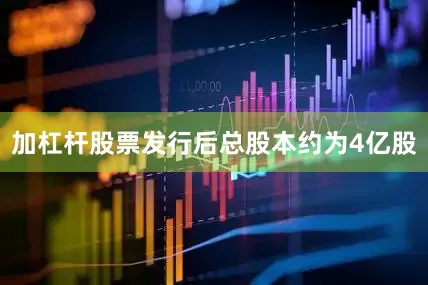 加杠杆股票发行后总股本约为4亿股