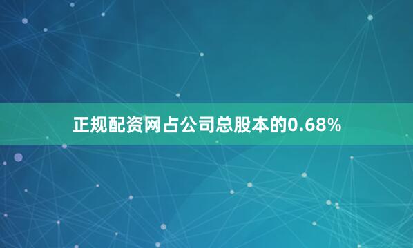 正规配资网占公司总股本的0.68%
