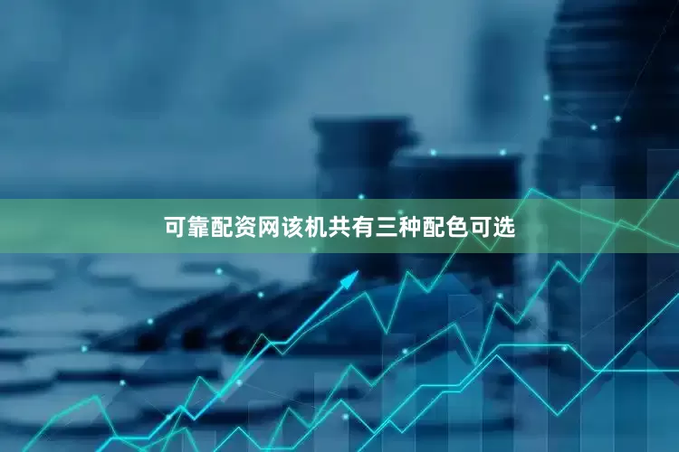 可靠配资网该机共有三种配色可选