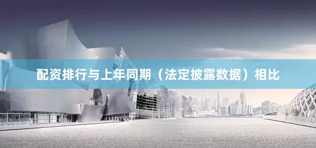 配资排行与上年同期（法定披露数据）相比