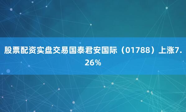 股票配资实盘交易国泰君安国际（01788）上涨7.26%
