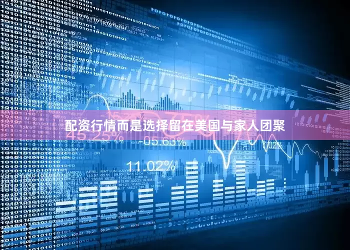 配资行情而是选择留在美国与家人团聚