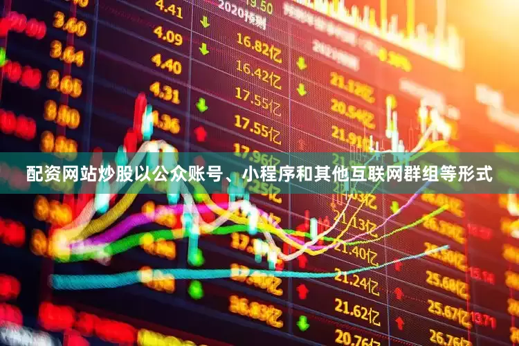 配资网站炒股以公众账号、小程序和其他互联网群组等形式