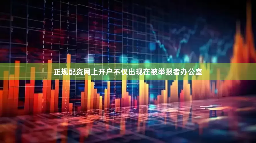 正规配资网上开户不仅出现在被举报者办公室
