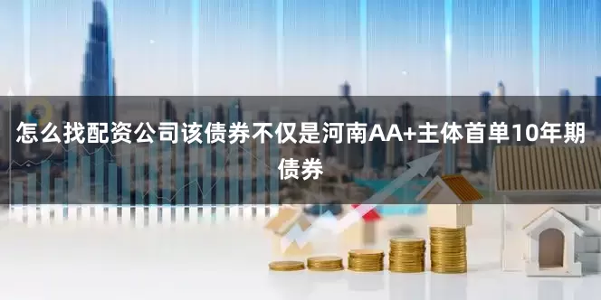 怎么找配资公司该债券不仅是河南AA+主体首单10年期债券