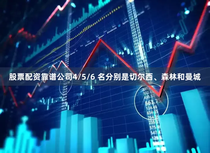 股票配资靠谱公司4/5/6 名分别是切尔西、森林和曼城