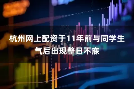 杭州网上配资于11年前与同学生气后出现整日不寐