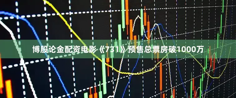 博股论金配资电影《731》预售总票房破1000万
